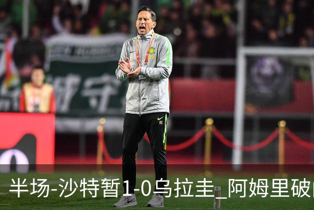 半场-沙特暂1-0乌拉圭 阿姆里破门比尼亚斯失良机穆斯莱拉神扑