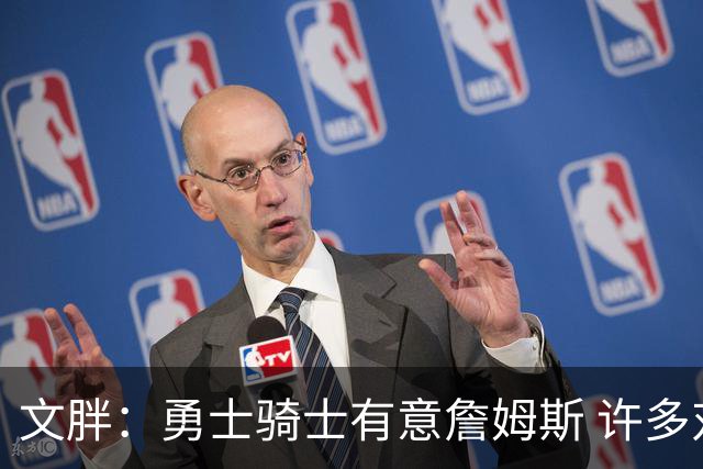 文胖：勇士骑士有意詹姆斯 许多对手球队认为最终老詹降薪留湖人